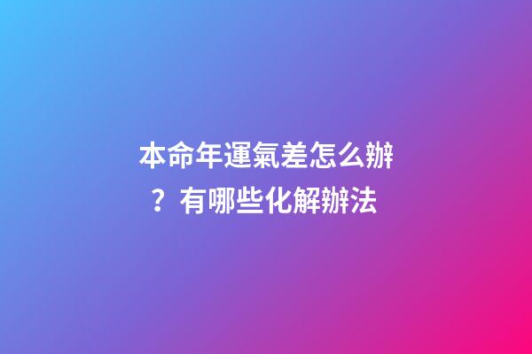 本命年運氣差怎么辦？有哪些化解辦法